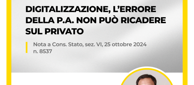 Analisi dell'Avv. Federico Vaccarino sulla digitalizzazione della P.A. e l'irresponsabilità del privato per errori tecnici della Pubblica Amministrazione, nota alla sentenza del Consiglio di Stato n. 8537/2024.